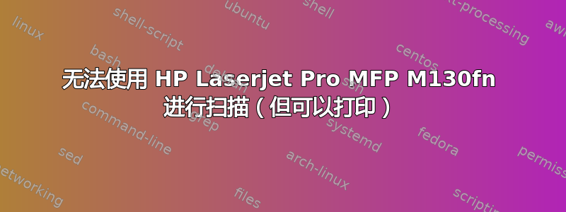 无法使用 HP Laserjet Pro MFP M130fn 进行扫描（但可以打印）