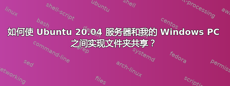 如何使 Ubuntu 20.04 服务器和我的 Windows PC 之间实现文件夹共享？