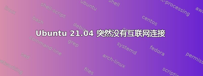 Ubuntu 21.04 突然没有互联网连接