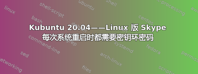 Kubuntu 20.04——Linux 版 Skype 每次系统重启时都需要密钥环密码