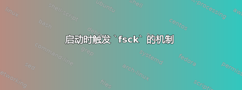 启动时触发 `fsck` 的机制