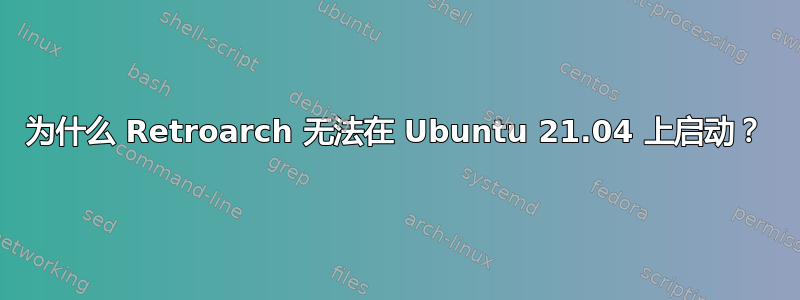 为什么 Retroarch 无法在 Ubuntu 21.04 上启动？