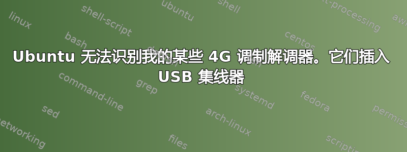 Ubuntu 无法识别我的某些 4G 调制解调器。它们插入 USB 集线器