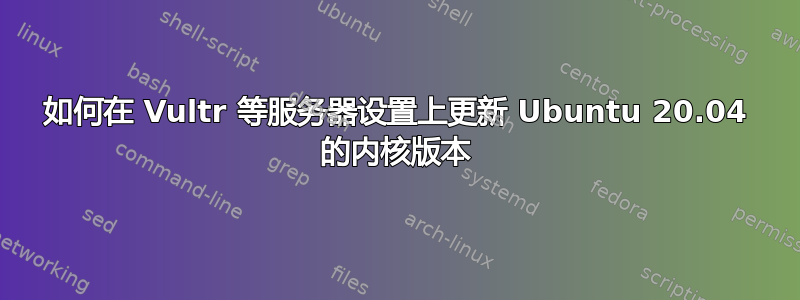 如何在 Vultr 等服务器设置上更新 Ubuntu 20.04 的内核版本