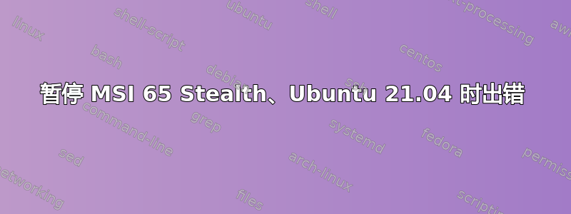 暂停 MSI 65 Stealth、Ubuntu 21.04 时出错