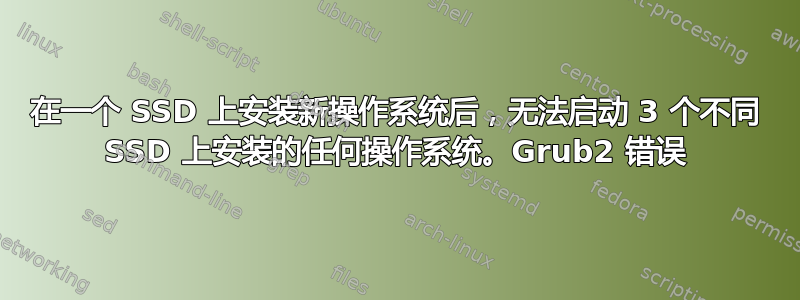 在一个 SSD 上安装新操作系统后，无法启动 3 个不同 SSD 上安装的任何操作系统。Grub2 错误