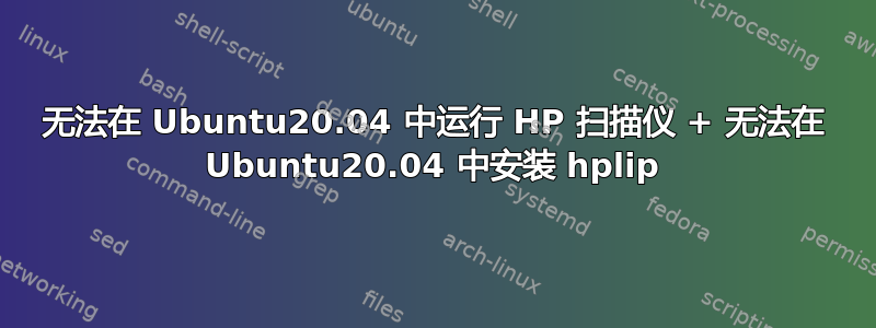 无法在 Ubuntu20.04 中运行 HP 扫描仪 + 无法在 Ubuntu20.04 中安装 hplip