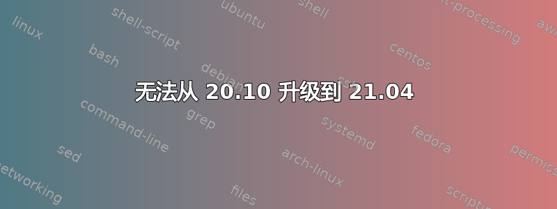 无法从 20.10 升级到 21.04