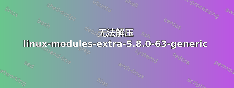 无法解压 linux-modules-extra-5.8.0-63-generic