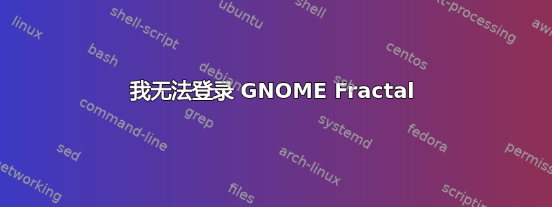 我无法登录 GNOME Fractal