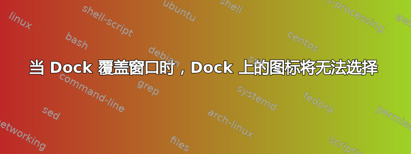 当 Dock 覆盖窗口时，Dock 上的图标将无法选择