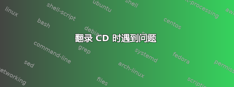 翻录 CD 时遇到问题