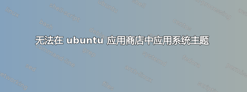 无法在 ubuntu 应用商店中应用系统主题