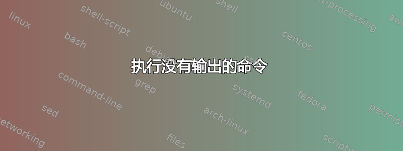 执行没有输出的命令