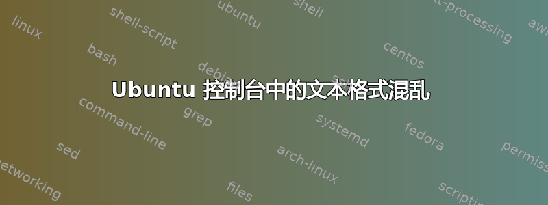 Ubuntu 控制台中的文本格式混乱