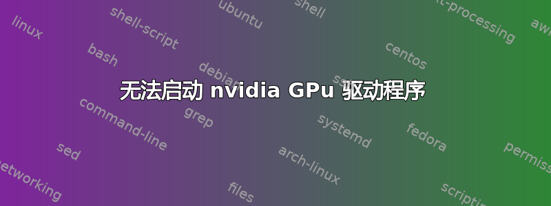 无法启动 nvidia GPu 驱动程序