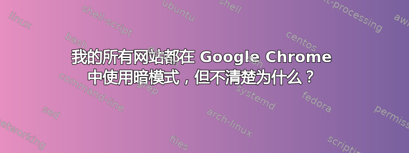 我的所有网站都在 Google Chrome 中使用暗模式，但不清楚为什么？