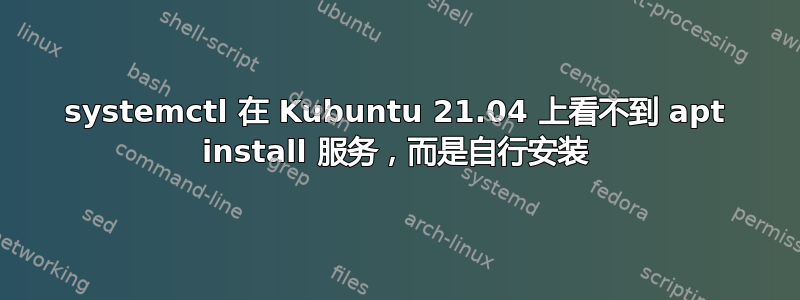 systemctl 在 Kubuntu 21.04 上看不到 apt install 服务，而是自行安装