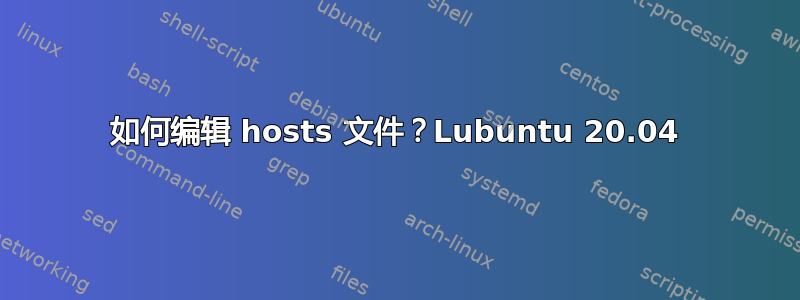 如何编辑 hosts 文件？Lubuntu 20.04