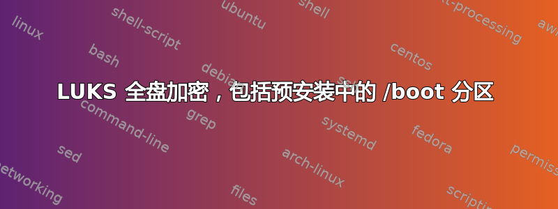 LUKS 全盘加密，包括预安装中的 /boot 分区