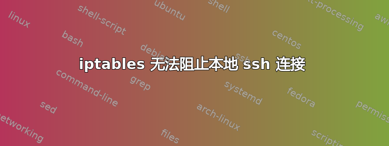 iptables 无法阻止本地 ssh 连接