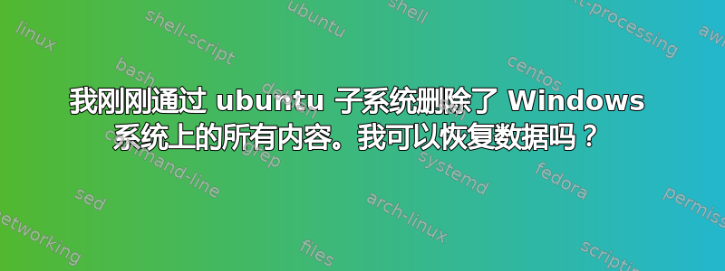 我刚刚通过 ubuntu 子系统删除了 Windows 系统上的所有内容。我可以恢复数据吗？