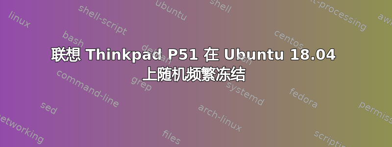 联想 Thinkpad P51 在 Ubuntu 18.04 上随机频繁冻结