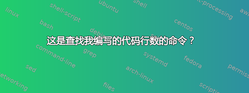 这是查找我编写的代码行数的命令？ 