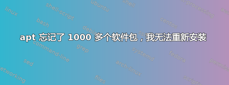 apt 忘记了 1000 多个软件包，我无法重新安装