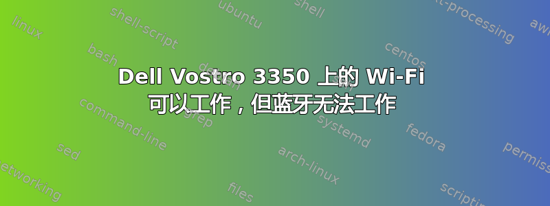 Dell Vostro 3350 上的 Wi-Fi 可以工作，但蓝牙无法工作