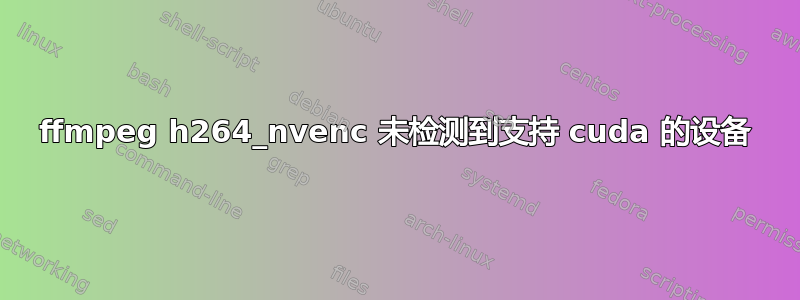 ffmpeg h264_nvenc 未检测到支持 cuda 的设备