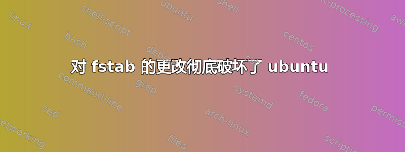 对 fstab 的更改彻底破坏了 ubuntu