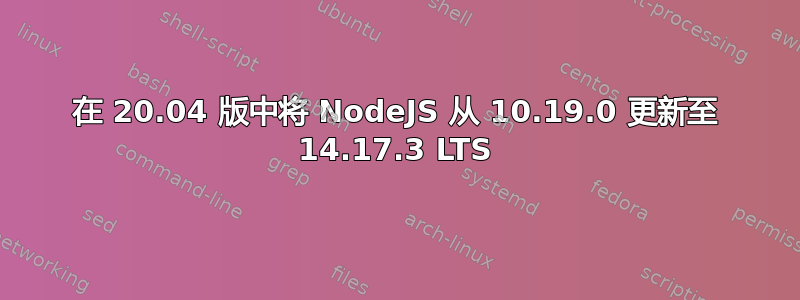 在 20.04 版中将 NodeJS 从 10.19.0 更新至 14.17.3 LTS