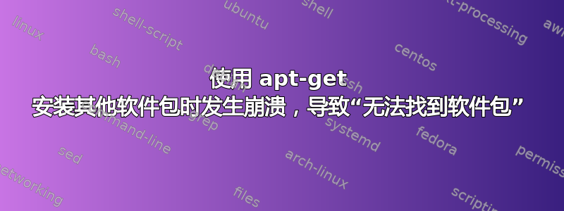 使用 apt-get 安装其他软件包时发生崩溃，导致“无法找到软件包”