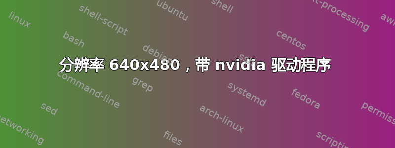 分辨率 640x480，带 nvidia 驱动程序