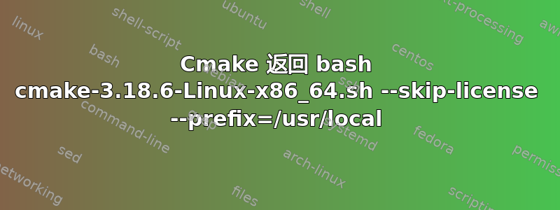 Cmake 返回 bash cmake-3.18.6-Linux-x86_64.sh --skip-license --prefix=/usr/local