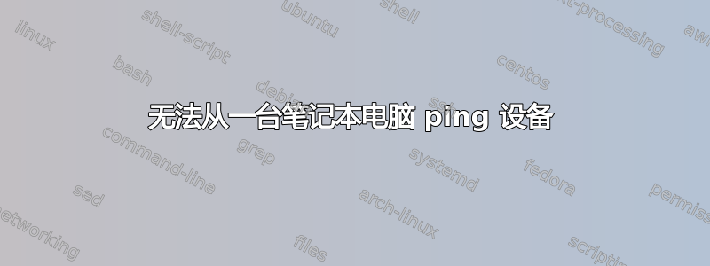 无法从一台笔记本电脑 ping 设备