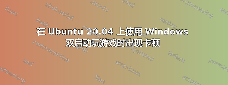 在 Ubuntu 20.04 上使用 Windows 双启动玩游戏时出现卡顿