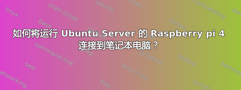 如何将运行 Ubuntu Server 的 Raspberry pi 4 连接到笔记本电脑？