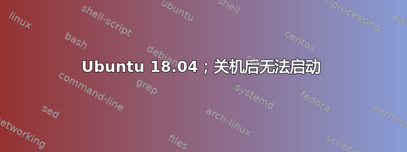 Ubuntu 18.04；关机后无法启动