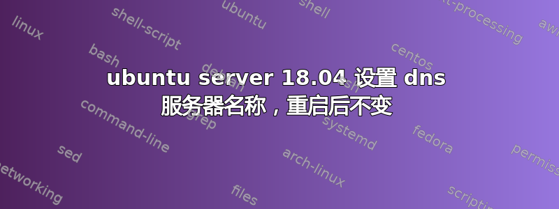 ubuntu server 18.04 设置 dns 服务器名称，重启后不变