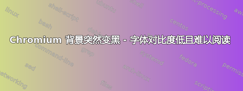 Chromium 背景突然变黑 - 字体对比度低且难以阅读