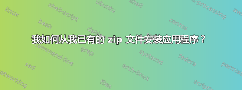 我如何从我已有的 zip 文件安装应用程序？