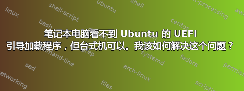 笔记本电脑看不到 Ubuntu 的 UEFI 引导加载程序，但台式机可以。我该如何解决这个问题？