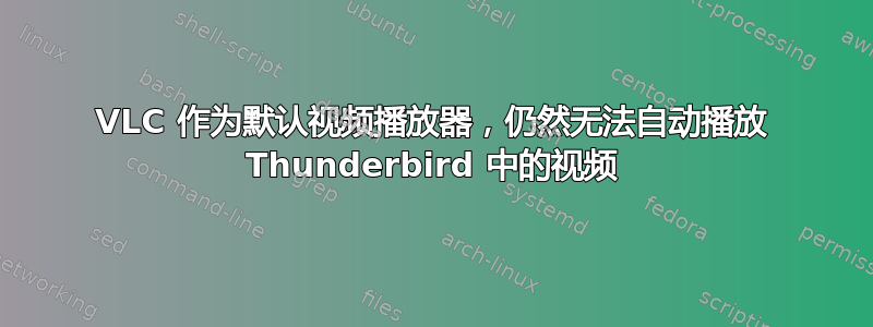 VLC 作为默认视频播放器，仍然无法自动播放 Thunderbird 中的视频