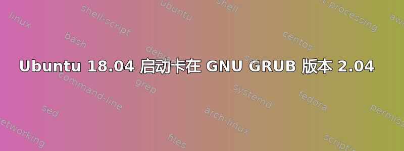 Ubuntu 18.04 启动卡在 GNU GRUB 版本 2.04 