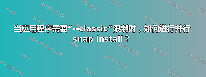 当应用程序需要“--classic”限制时，如何进行并行 snap install？