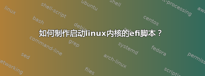 如何制作启动linux内核的efi脚本？