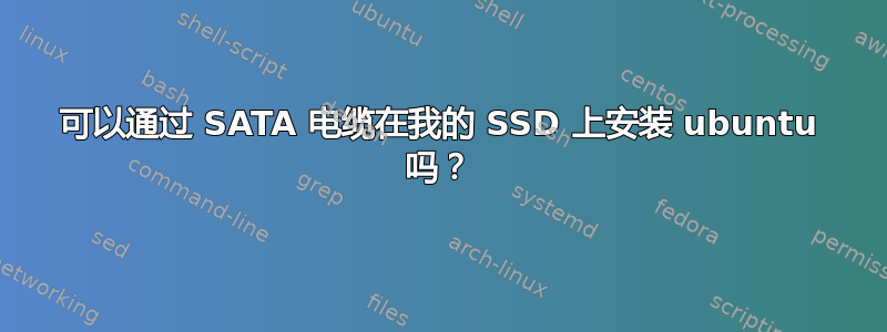 可以通过 SATA 电缆在我的 SSD 上安装 ubuntu 吗？