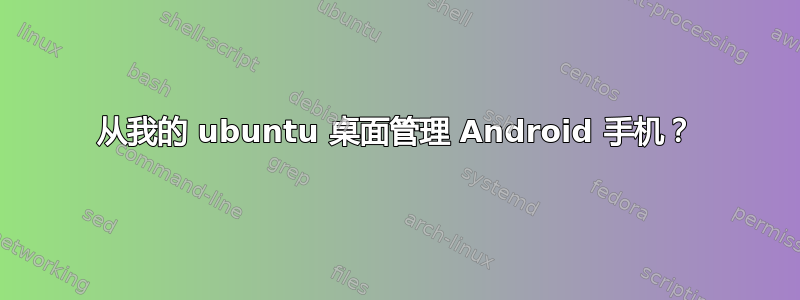 从我的 ubuntu 桌面管理 Android 手机？